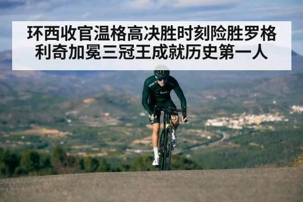 环西收官温格高决胜时刻险胜罗格利奇加冕三冠王成就历史第一人