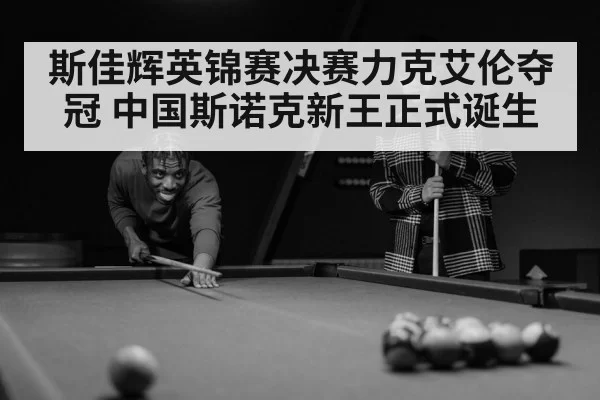 斯佳辉英锦赛决赛力克艾伦夺冠 中国斯诺克新王正式诞生