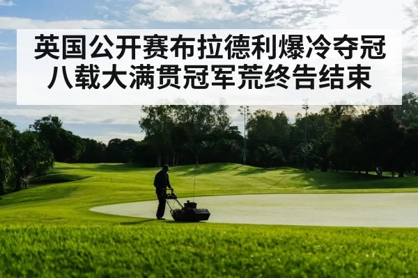 英国公开赛布拉德利爆冷夺冠 八载大满贯冠军荒终告结束
