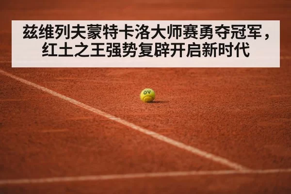 兹维列夫蒙特卡洛大师赛勇夺冠军，红土之王强势复辟开启新时代