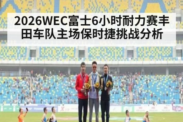 2026WEC富士6小时耐力赛丰田车队主场保时捷挑战分析